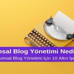 Kurumsal Blog Yönetimi Nedir? Etkili Kurumsal Blog Yönetimi için 10 Altın İpucu