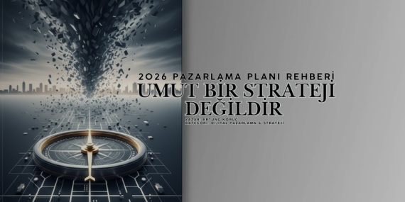 Umut Bir Strateji Değildir – 2026 Pazarlama Planı Rehberi
