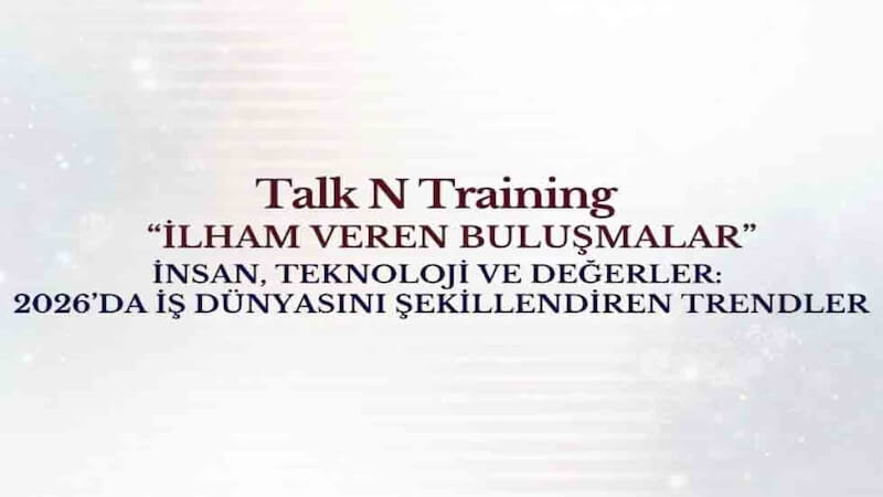 2026’da İş Dünyasını Şekillendiren Trendler Talk N Training “İlham Veren Buluşmalar” Serisinde!
